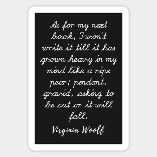 Copy of Virginia Woolf quote: As for my next book, I won’t write it till it has grown heavy Magnet